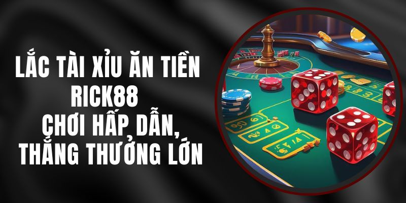 Lắc Tài Xỉu Ăn Tiền Rick88 - Chơi Hấp Dẫn, Thắng Thưởng Lớn