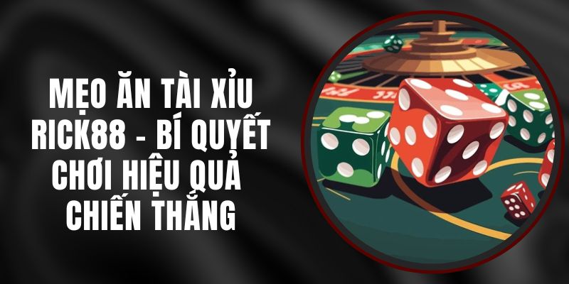 Mẹo Ăn Tài Xỉu Rick88 - Bí Quyết Chơi Hiệu Quả Chiến Thắng