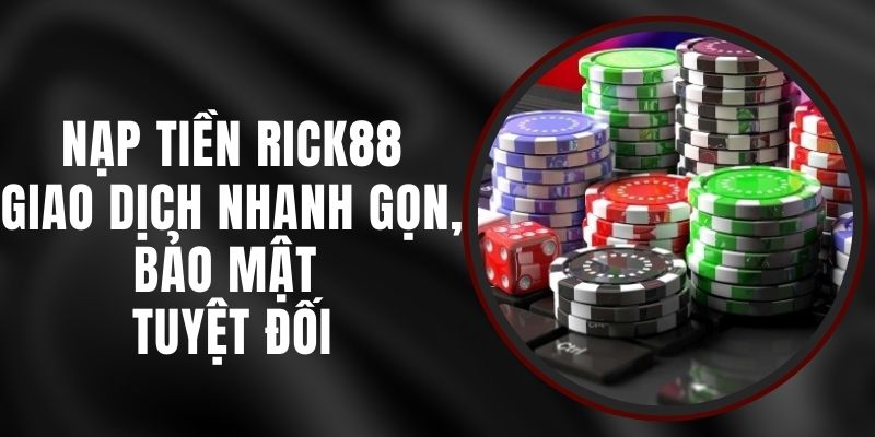 Nạp Tiền Rick88 - Giao Dịch Nhanh Gọn, Bảo Mật Tuyệt Đối