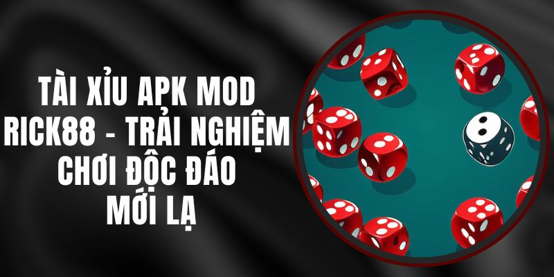 Tài Xỉu Apk Mod Rick88 - Trải Nghiệm Chơi Độc Đáo, Mới Lạ