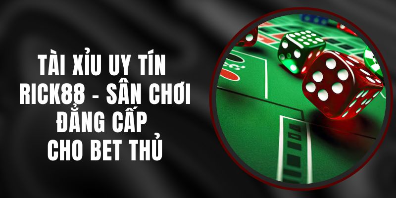 Tài Xỉu Uy Tín Rick88 - Sân Chơi Đẳng Cấp Cho Bet Thủ