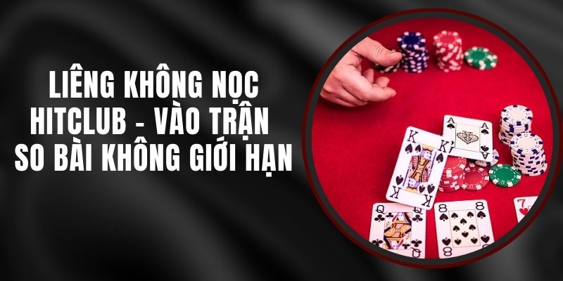 Liêng Không Nọc Hitclub – Vào Trận So Bài Không Giới Hạn